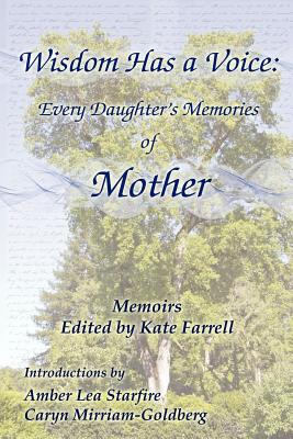 Wisdom Has a Voice: Every Daughter's Memories of Mother - Farrell, Kate (Editor), and Starfire, Amber Lee (Introduction by), and Mirriam-Goldberg, Caryn (Introduction by)