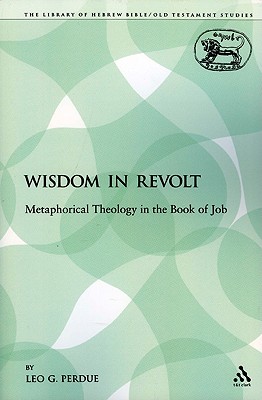 Wisdom in Revolt: Metaphorical Theology in the Book of Job - Perdue, Leo G