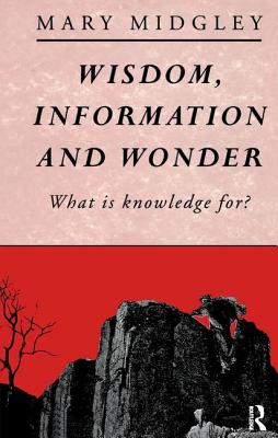Wisdom, Information and Wonder: What is Knowledge For? - Midgley, Mary, Dr.