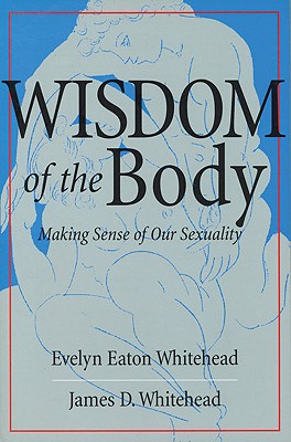 Wisdom of the Body: Making Sense of Our Sexuality - Whitehead, Evelyn Eaton, and Whitehead, James D