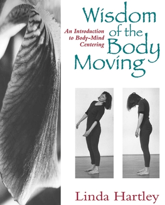 Wisdom of the Body Moving: An Introduction to Body-Mind Centering - Hartley, Linda