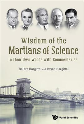Wisdom of the Martians of Science: In Their Own Words with Commentaries - Hargittai, Istvan, and Hargittai, Balazs