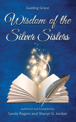 Wisdom of the Silver Sisters - Guiding Grace - Rogers, Sandy, and Jordan, Sharyn