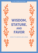 Wisdom, Stature, and Favor - Teen Devotional: How to Grow Like Jesus Volume 6