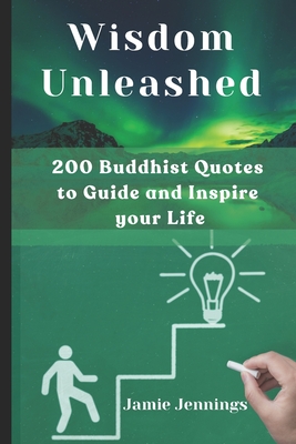 Wisdom Unleashed: 200 Buddhist Quotes to Guide and Inspire your Life - N M, Obadiah, and Jennings, Jamie