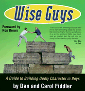 Wise Guys: A Guide to Building Godly Character in Boys
