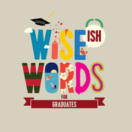 Wise(ish) Words For Graduates