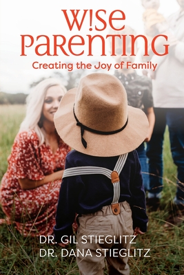 Wise Parenting: Creating the Joy of Family - Stieglitz, Gil, and Stieglitz, Dana, and Edwards, Jennifer (Editor)