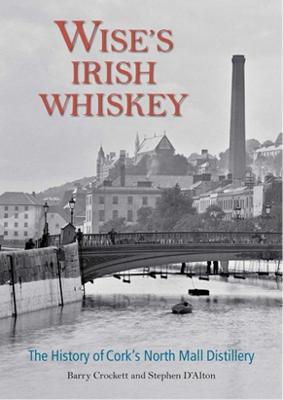 Wise's Irish Whiskey: The History of Cork's North Mall Distillery - Crockett, Barry, and D'Alton, Stephen