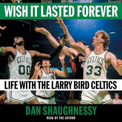 Wish It Lasted Forever: Life with the Larry Bird Celtics - Shaughnessy, Dan (Read by)