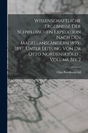 Wissenschaftliche Ergebnisse der Schwedischen Expedition nach den Magellanslndern 1895-1897, unter Leitung von Dr Otto Nordenskjld .. Volume Bd. 2