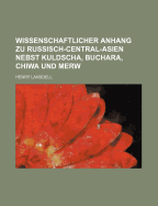 Wissenschaftlicher Anhang Zu Russisch-Central-Asien Nebst Kuldscha, Buchara, Chiwa Und Merw