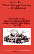 Wissenschaftspopularisierung Im 19. Jahrhundert: B?rgerliche Kultur, Naturwissenschaftliche Bildung Und Die Deutsche ?ffentlichkeit 1848-1914