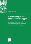 Wissensintegration Und Handeln in Gruppen: Frderung Von Planungs- Und Entscheidungsprozessen Im Kontext Computerunterst?tzter Kooperation