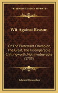 Wit Against Reason: Or The Protestant Champion, The Great, The Incomparable Chillingworth, Not Invulnerable (1735)