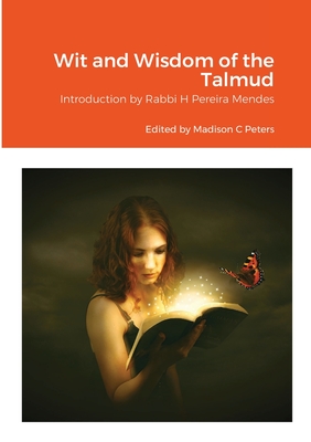 Wit and Wisdom of the Talmud: Introduction by Rabbi H Pereira Mendes - Peters, Madison C (Editor)