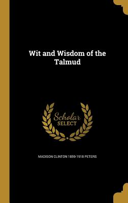 Wit and Wisdom of the Talmud - Peters, Madison Clinton 1859-1918