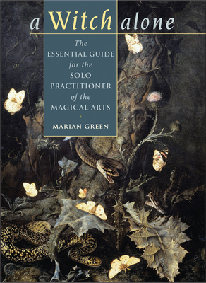 Witch Alone: The Essential Guide for the Solo Practitioner of the Magical Arts - Green, Marian