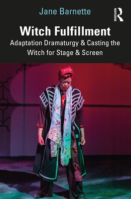 Witch Fulfillment: Adaptation Dramaturgy and Casting the Witch for Stage and Screen - Barnette, Jane