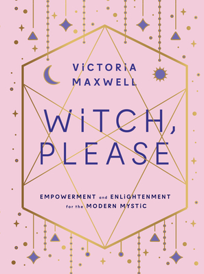 Witch, Please: Empowerment and Enlightenment for the Modern Mystic - Maxwell, Victoria