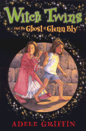 Witch Twins and the Ghost of Glenn Bly - Griffin, Adele