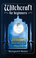 Witchcraft for beginners: Your Handbook for Basic Magic Spells, Oracles, History, and Wicca Today