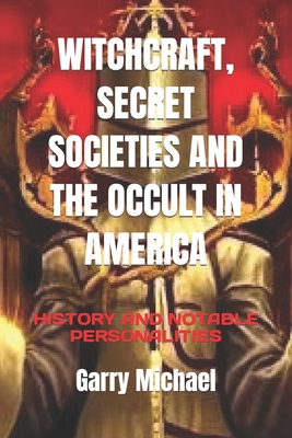 Witchcraft, Secret Societies and the Occult in America: History and Notable Personalities - Jonathan, Goldstein, and Michael, Garry