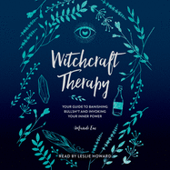 Witchcraft Therapy: Our Guide to Banishing Bullsh*t and Invoking Your Inner Power