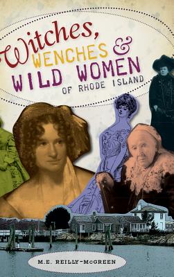 Witches, Wenches & Wild Women of Rhode Island - Reilly-McGreen, M E