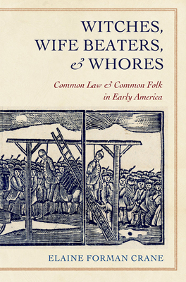 Witches, Wife Beaters, and Whores: Common Law and Common Folk in Early America - Crane, Elaine Forman