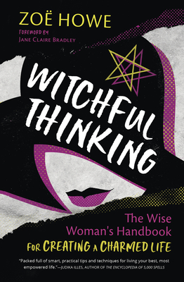 Witchful Thinking: The Wise Woman's Handbook for Creating a Charmed Life - Howe, Zoe, and Claire Bradley, Jane (Foreword by)