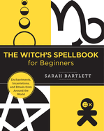 Witch's Spellbook for Beginners: Enchantments, Incantations, and Rituals from Around the World