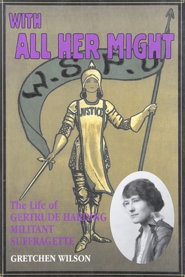 With All Her Might: The Life of Gertrude Harding, Militant Suffragette - Wilson, Gretchen