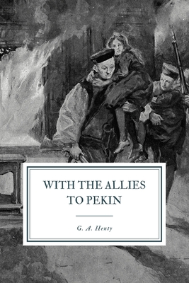 With Allies to Pekin: A Tale of the Relief of the Legations - Henty, G a