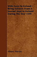 With Essex in Ireland - Being Extracts from a Journal Kept in Ireland During the Year 1599