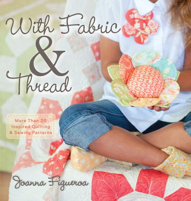 With Fabric & Thread: More Than 20 Inspired Quilting & Sewing Patterns - Figueroa, Joanna