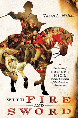 With Fire and Sword: The Battle of Bunker Hill and the Beginning of the American Revolution - Nelson, James L