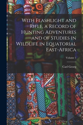 With Flashlight and Rifle, a Record of Hunting Adventures and of Studies in Wildlife in Equatorial East-Africa; Volume 1 - Schillings, Carl Georg 1865-