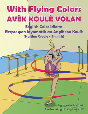 With Flying Colors - English Color Idioms (Haitian Creole-English): Avk Koul Volan - Forzani, Anneke, and Desir, Joel Thony (Translated by)