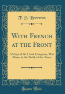 With French at the Front: A Story of the Great European, War Down to the Battle of the Aisne (Classic Reprint)