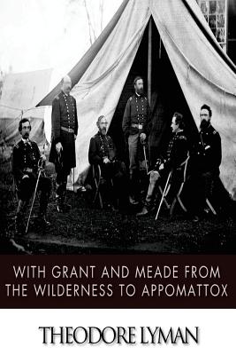 With Grant and Meade from the Wilderness to Appomattox - Lyman, Theodore