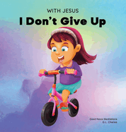 With Jesus I Don't Give Up: A Christian book for kids about perseverance, using a story from the Bible to increase their confidence in God's Word & to encourage them to try again; ages 3-5, 6-8, 8-10
