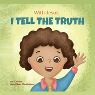 With Jesus I tell the truth: A Christian children's rhyming book empowering kids to tell the truth to overcome lying in any circumstance by teaching them honesty through the understanding of God's Word