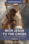 With Jesus to the Cross, Year A, Leader/Individual: (a Lenten Guide on the Sunday Mass Readings),