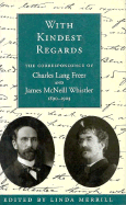 With Kindest Regards: The Correspondence of Charles Lang Freer and James McNeill Whistler, 1890-1903 - Freer, Charles Lang, and Whistler, James McNeill, and Merrill, Linda (Editor)