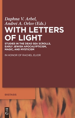 With Letters of Light: Studies in the Dead Sea Scrolls, Early Jewish Apocalypticism, Magic, and Mysticism in Honor of Rachel Elior - Arbel, Daphna V (Editor), and Orlov, Andrei A (Editor)