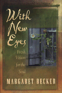 With New Eyes: Fresh Vision for the Soul - Becker, Margaret (Introduction by)