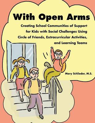 With Open Arms - Creating School Communities of Support for Kids with Social Challenges Using Circle of Friends, Extracurricular Activities, and Learning Teams - Schlieder, Mary, Ms.