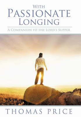 With Passionate Longing: A Companion to the Lord's Supper - Price, Thomas