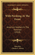 With Pershing at the Front: America's Soldiers in the Trenches (1918)